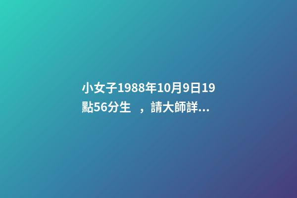 小女子1988年10月9日19點56分生，請大師詳解姻緣和事業……謝謝……本人是個傷官格，看看會不會很差…… 屬龍戌時出生的人命運分析
